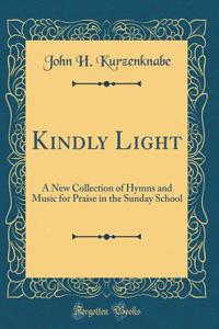 Kindly Light: A New Collection of Hymns and Music for Praise in the Sunday School (Classic Reprint)