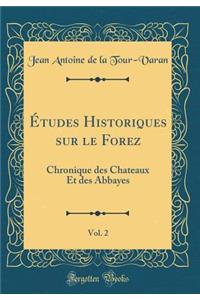 Ã?tudes Historiques Sur Le Forez, Vol. 2: Chronique Des Chateaux Et Des Abbayes (Classic Reprint)