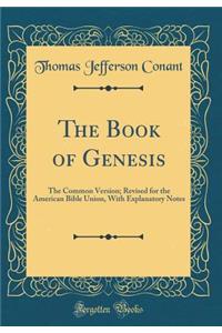 The Book of Genesis: The Common Version; Revised for the American Bible Union, with Explanatory Notes (Classic Reprint)