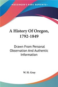 History Of Oregon, 1792-1849: Drawn From Personal Observation And Authentic Information