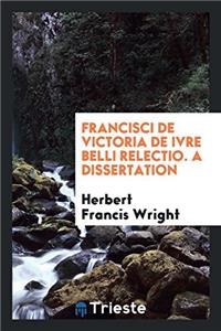 Francisci de Victoria de Ivre Belli Relectio. a Dissertation