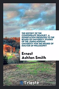History of the Confederate Treasury. a Dissertation Presented to the Board of University Studies of the Johns Hopkins University for the Degree of Doctor of Philosophy
