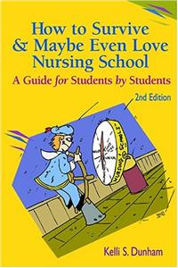 How to Survive and Maybe Even Love Nursing School!: A Guide for Students by Students