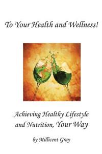 To Your Health and Wellness! Achieving Healthy Lifestyle and Nutrition, Your Way