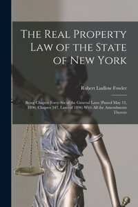 Real Property law of the State of New York; Being Chapter Forty-six of the General Laws (passed May 12, 1896; Chapter 547, Laws of 1896) With all the Amendments Thereto