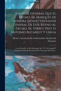 Informe General Que El Excmo. Sr. Marqués De Sonora Siendo Visitador General De Este Reyno Al Excmo. Sr. Virrey Frey D. Antonio Bucarely Y Ursua