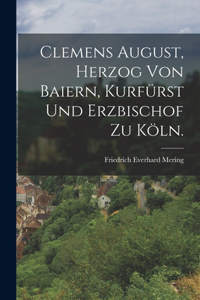 Clemens August, Herzog von Baiern, Kurfürst und Erzbischof zu Köln.