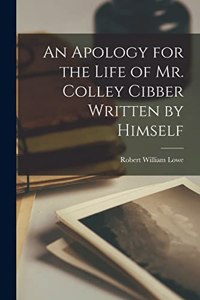 Apology for the Life of Mr. Colley Cibber Written by Himself