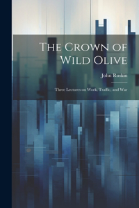Crown of Wild Olive; Three Lectures on Work, Traffic, and War