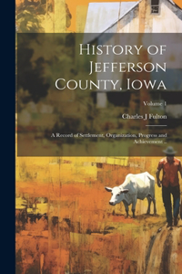 History of Jefferson County, Iowa; a Record of Settlement, Organization, Progress and Achievement ..; Volume 1