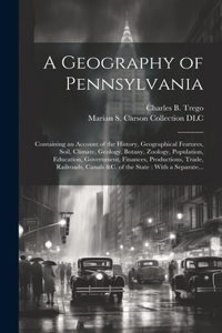 Geography of Pennsylvania: Containing an Account of the History, Geographical Features, Soil, Climate, Geology, Botany, Zoology, Population, Education, Government, Finances, P