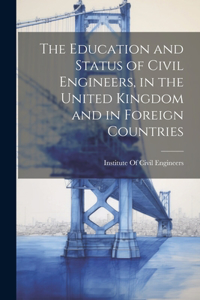 Education and Status of Civil Engineers, in the United Kingdom and in Foreign Countries
