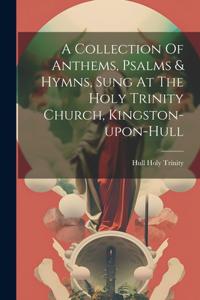 Collection Of Anthems, Psalms & Hymns, Sung At The Holy Trinity Church, Kingston-upon-hull