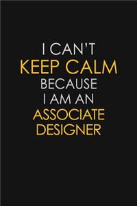 I Can't Keep Calm Because I Am An Associate Designer