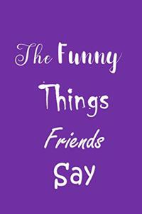 The Funny Things Friends Say