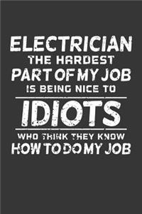 Electrician The Hardest Part Of My Job Is Being Nice To Idiots Who Think They Know How To Do My Job: Weekly 100 page 6 x 9 journal to jot down your ideas and notes