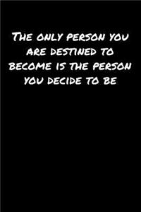 The Only Person You Are Destined To Become Is The Person You Decide To Be