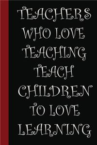 Teachers who love teaching teach children to love learning