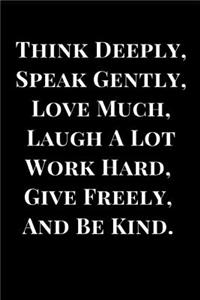 Think Deeply, Speak Gently, Love Much, Laugh a Lot, Work Hard, Give Freely, and Be Kind.