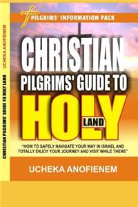 Christian Pilgrims' Guide to Holy Land: How to Safely Navigate Your Way in Israel and Totally Enjoy Your Journey While There