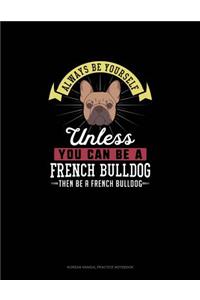 Always Be Yourself Unless You Can Be A French Bulldog Then Be A French Bulldog
