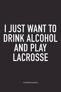 I Just Want To Drink Alcohol And Play Lacrosse