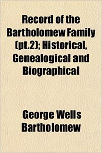 Record of the Bartholomew Family (PT.2); Historical, Genealogical and Biographical