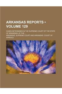 Arkansas Reports (Volume 129); Cases Determined in the Supreme Court of the State of Arkansas, at the