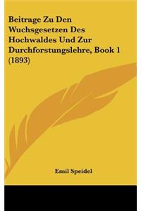 Beitrage Zu Den Wuchsgesetzen Des Hochwaldes Und Zur Durchforstungslehre, Book 1 (1893)