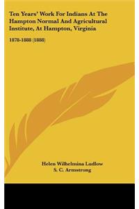Ten Years' Work for Indians at the Hampton Normal and Agricultural Institute, at Hampton, Virginia