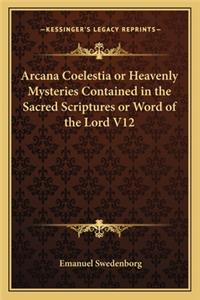 Arcana Coelestia or Heavenly Mysteries Contained in the Sacred Scriptures or Word of the Lord V12