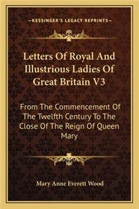 Letters Of Royal And Illustrious Ladies Of Great Britain V3