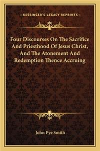Four Discourses on the Sacrifice and Priesthood of Jesus Christ, and the Atonement and Redemption Thence Accruing
