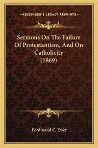 Sermons on the Failure of Protestantism, and on Catholicity Sermons on the Failure of Protestantism, and on Catholicity (1869) (1869)