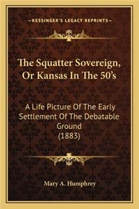 Squatter Sovereign, or Kansas in the 50's the Squatter Sovereign, or Kansas in the 50's