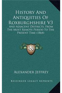 History And Antiquities Of Roxburghshire V3: And Adjacent Districts, From The Most Remote Period To The Present Time (1864)