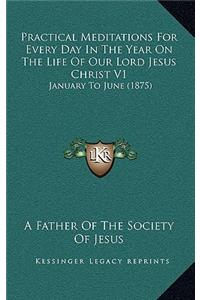 Practical Meditations For Every Day In The Year On The Life Of Our Lord Jesus Christ V1