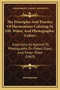 The Principles and Practice of Harmonious Coloring in Oil, Water, and Photographic Colors