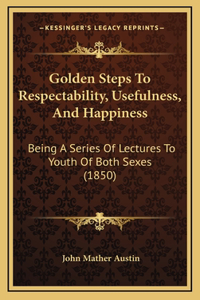 Golden Steps To Respectability, Usefulness, And Happiness
