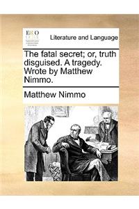Fatal Secret; Or, Truth Disguised. a Tragedy. Wrote by Matthew Nimmo.