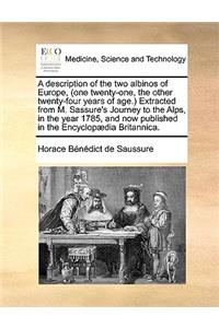 A Description of the Two Albinos of Europe, (One Twenty-One, the Other Twenty-Four Years of Age.) Extracted from M. Sassure's Journey to the Alps, in the Year 1785, and Now Published in the Encyclopaedia Britannica.