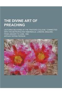 The Divine Art of Preaching; Lectures Delivered at the Pastor's College, Connected with the Metropolitan Tabernacle, London, England, from January T