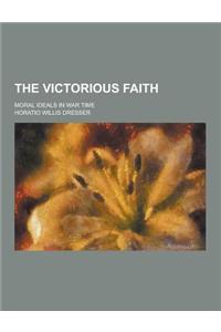The Victorious Faith; Moral Ideals in War Time