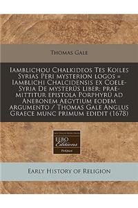 Iamblichou Chalkideos Tes Koiles Syrias Peri Mysterion Logos = Iamblichi Chalcidensis Ex Coele-Syria de Mysterus Liber; Prae-Mittitur Epistola Porphyru Ad Anebonem Aegytium Eodem Argumento / Thomas Gale Anglus Graece Munc Primum Edidit (1678)