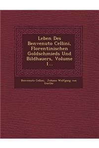 Leben Des Benvenuto Cellini, Florentinischen Goldschmieds Und Bildhauers, Volume 1...