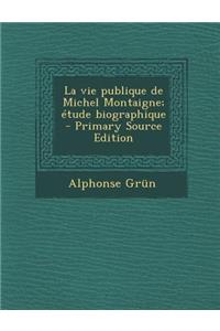 Vie Publique de Michel Montaigne; Etude Biographique