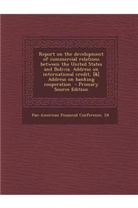Report on the Development of Commercial Relations Between the United States and Bolivia. Address on International Credit, [&] Address on Banking Cooperation