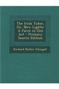 The Irish Tutor, Or, New Lights
