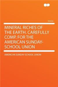 Mineral Riches of the Earth. Carefully Comp. for the American Sunday-School Union