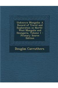 Unknown Mongolia: A Record of Travel and Exploration in North-West Mongolia and Dzungaria, Volume 1